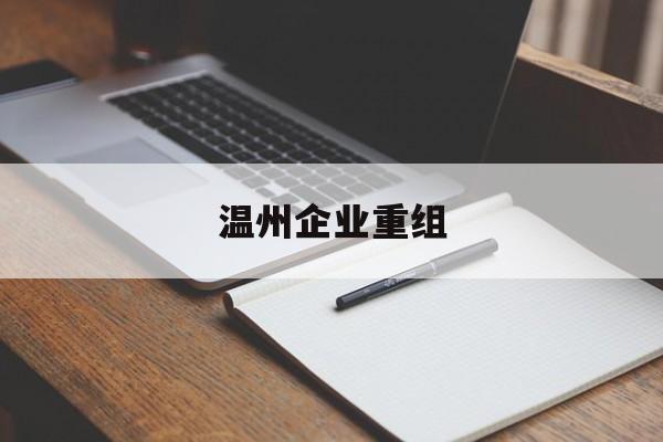 焦作市温州企业重组(温州市国有企业重组改革)