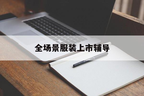 焦作市全场景服装上市辅导(服装怎么样打造场景化)