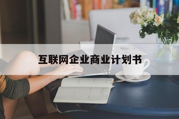 焦作市互联网企业商业计划书(互联网行业商业计划书侧重点)