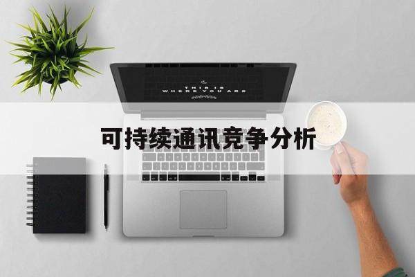 焦作市可持续通讯竞争分析(可持续竞争优势有哪些)