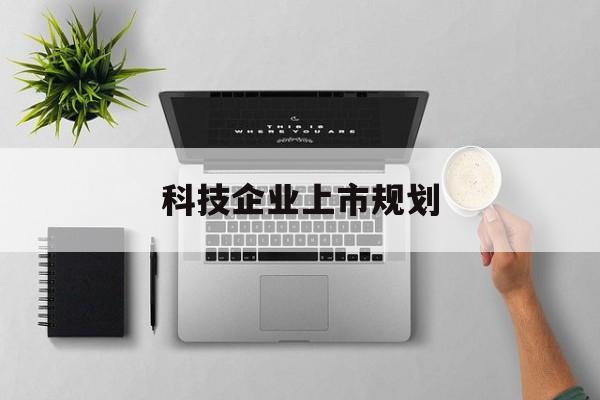 焦作市科技企业上市规划(大型科技企业 上市)