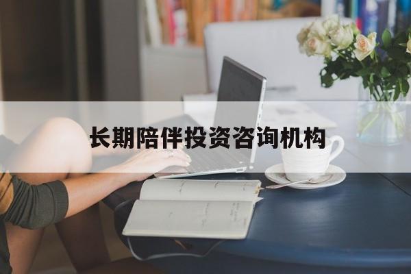 焦作市包含长期陪伴投资咨询机构的词条